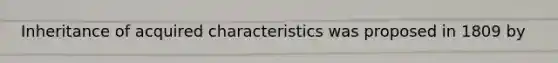 Inheritance of acquired characteristics was proposed in 1809 by