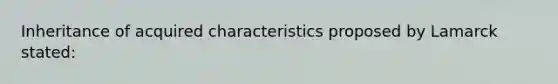 Inheritance of acquired characteristics proposed by Lamarck stated: