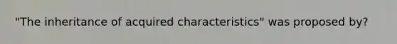 "The inheritance of acquired characteristics" was proposed by?