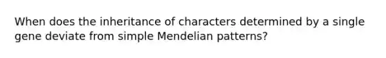 When does the inheritance of characters determined by a single gene deviate from simple Mendelian patterns?