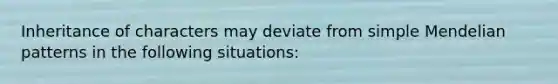 Inheritance of characters may deviate from simple Mendelian patterns in the following situations: