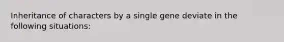 Inheritance of characters by a single gene deviate in the following situations: