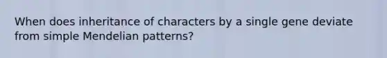 When does inheritance of characters by a single gene deviate from simple Mendelian patterns?