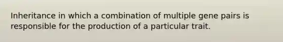 Inheritance in which a combination of multiple gene pairs is responsible for the production of a particular trait.