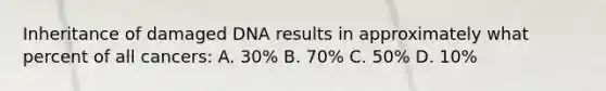 Inheritance of damaged DNA results in approximately what percent of all cancers: A. 30% B. 70% C. 50% D. 10%