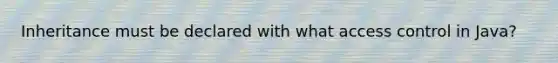 Inheritance must be declared with what access control in Java?