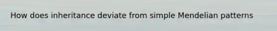How does inheritance deviate from simple Mendelian patterns
