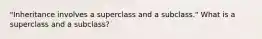 "Inheritance involves a superclass and a subclass." What is a superclass and a subclass?