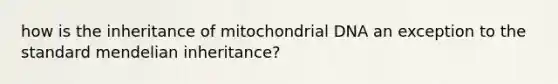 how is the inheritance of mitochondrial DNA an exception to the standard mendelian inheritance?