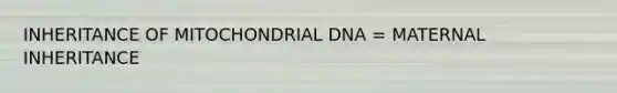 INHERITANCE OF MITOCHONDRIAL DNA = MATERNAL INHERITANCE