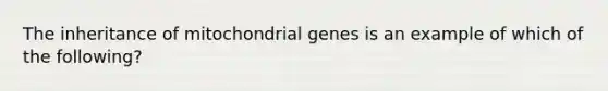 The inheritance of mitochondrial genes is an example of which of the following?