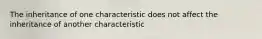 The inheritance of one characteristic does not affect the inheritance of another characteristic