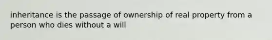 inheritance is the passage of ownership of real property from a person who dies without a will