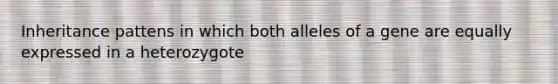 Inheritance pattens in which both alleles of a gene are equally expressed in a heterozygote