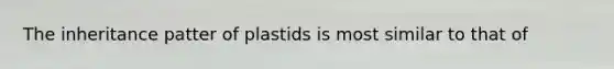 The inheritance patter of plastids is most similar to that of