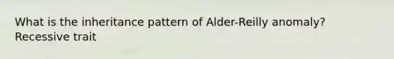 What is the inheritance pattern of Alder-Reilly anomaly? Recessive trait