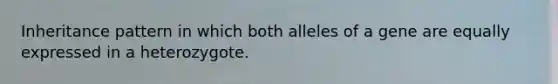 Inheritance pattern in which both alleles of a gene are equally expressed in a heterozygote.