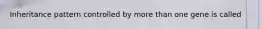 Inheritance pattern controlled by more than one gene is called