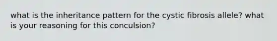 what is the inheritance pattern for the cystic fibrosis allele? what is your reasoning for this conculsion?