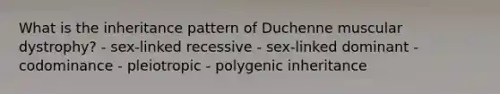 What is the inheritance pattern of Duchenne muscular dystrophy? - sex-linked recessive - sex-linked dominant - codominance - pleiotropic - polygenic inheritance