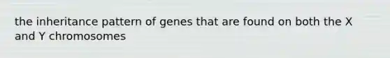 the inheritance pattern of genes that are found on both the X and Y chromosomes