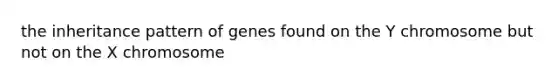 the inheritance pattern of genes found on the Y chromosome but not on the X chromosome