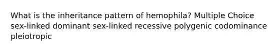 What is the inheritance pattern of hemophila? Multiple Choice sex-linked dominant sex-linked recessive polygenic codominance pleiotropic