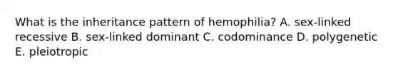 What is the inheritance pattern of hemophilia? A. sex-linked recessive B. sex-linked dominant C. codominance D. polygenetic E. pleiotropic