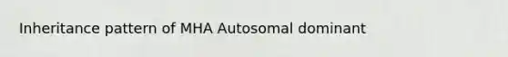 Inheritance pattern of MHA Autosomal dominant