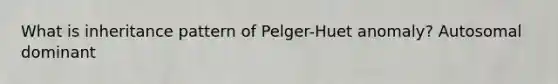 What is inheritance pattern of Pelger-Huet anomaly? Autosomal dominant