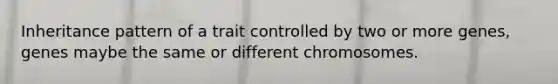 Inheritance pattern of a trait controlled by two or more genes, genes maybe the same or different chromosomes.