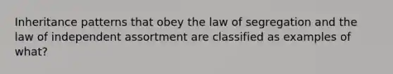 Inheritance patterns that obey the law of segregation and the law of independent assortment are classified as examples of what?