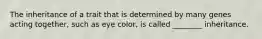 The inheritance of a trait that is determined by many genes acting together, such as eye color, is called ________ inheritance.