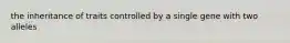 the inheritance of traits controlled by a single gene with two alleles