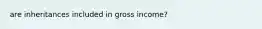 are inheritances included in gross income?