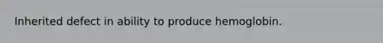 Inherited defect in ability to produce hemoglobin.