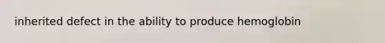 inherited defect in the ability to produce hemoglobin