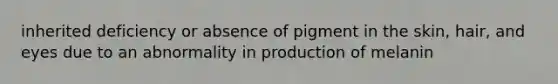 inherited deficiency or absence of pigment in the skin, hair, and eyes due to an abnormality in production of melanin