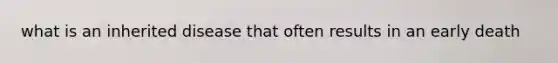 what is an inherited disease that often results in an early death