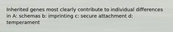 Inherited genes most clearly contribute to individual differences in A: schemas b: imprinting c: secure attachment d: temperament