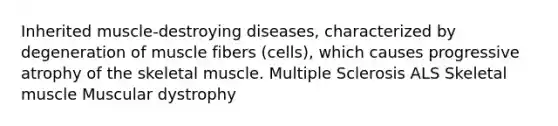 Inherited muscle-destroying diseases, characterized by degeneration of muscle fibers (cells), which causes progressive atrophy of the skeletal muscle. Multiple Sclerosis ALS Skeletal muscle Muscular dystrophy