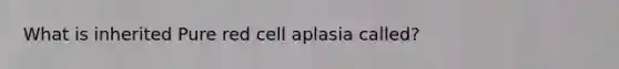 What is inherited Pure red cell aplasia called?