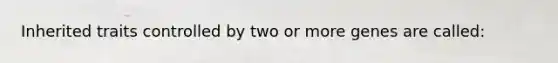 Inherited traits controlled by two or more genes are called: