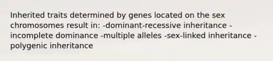 Inherited traits determined by genes located on the sex chromosomes result in: -dominant-recessive inheritance -incomplete dominance -multiple alleles -sex-linked inheritance -polygenic inheritance