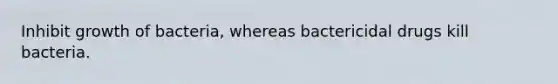 Inhibit growth of bacteria, whereas bactericidal drugs kill bacteria.