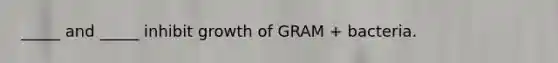 _____ and _____ inhibit growth of GRAM + bacteria.