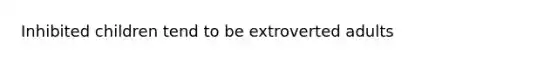 Inhibited children tend to be extroverted adults