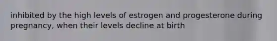 inhibited by the high levels of estrogen and progesterone during pregnancy, when their levels decline at birth