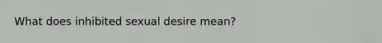 What does inhibited sexual desire mean?