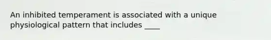 An inhibited temperament is associated with a unique physiological pattern that includes ____